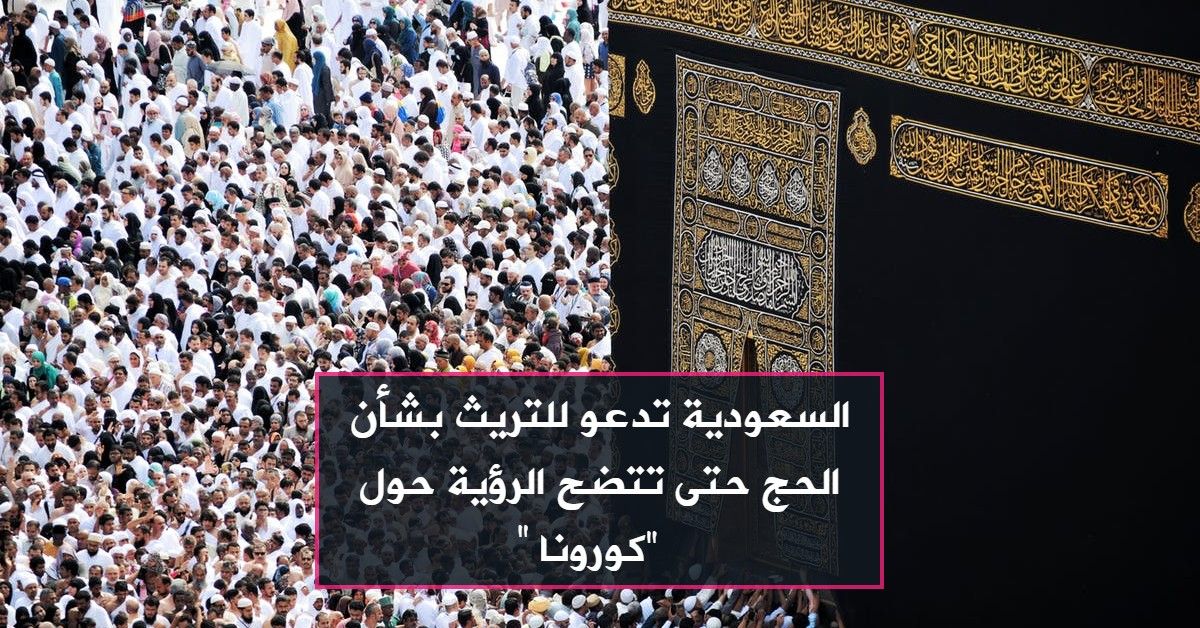السعودية تدعو للتريث بشأن الحج حتى تتضح الرؤية حول "كورونا"