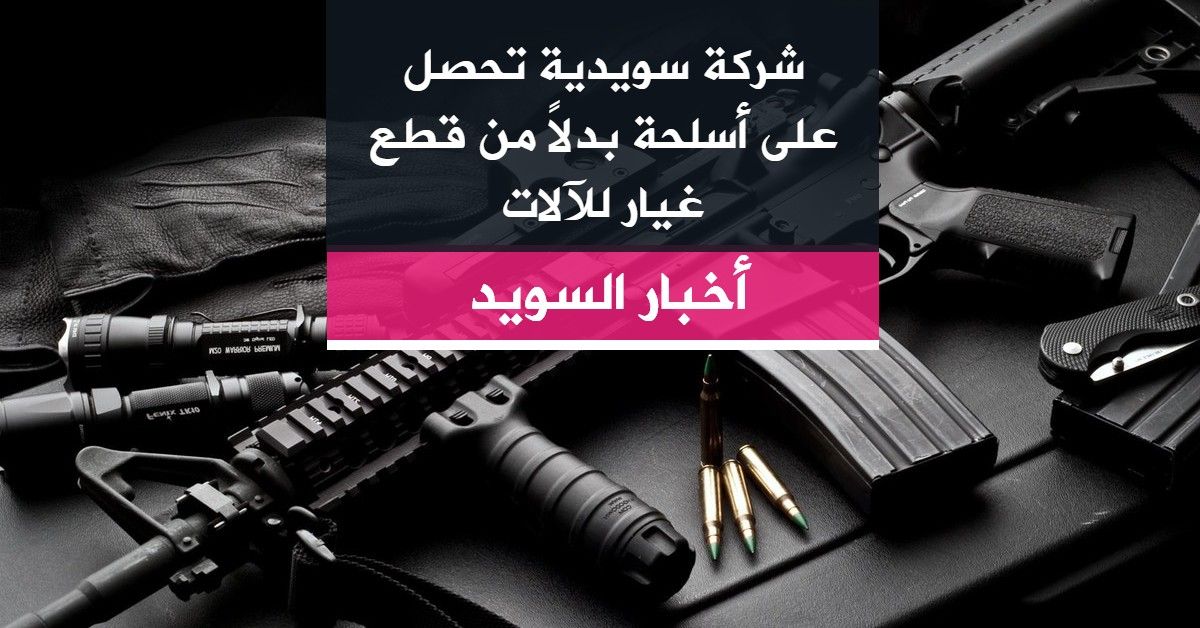 شركة سويدية تحصل على أسلحة بدلاً من قطع غيار للآلات
