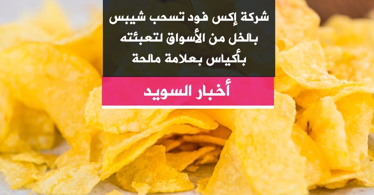 شركة إكس فود تسحب شيبس بالخل من الأسواق لتعبئته بأكياس بعلامة مالحة