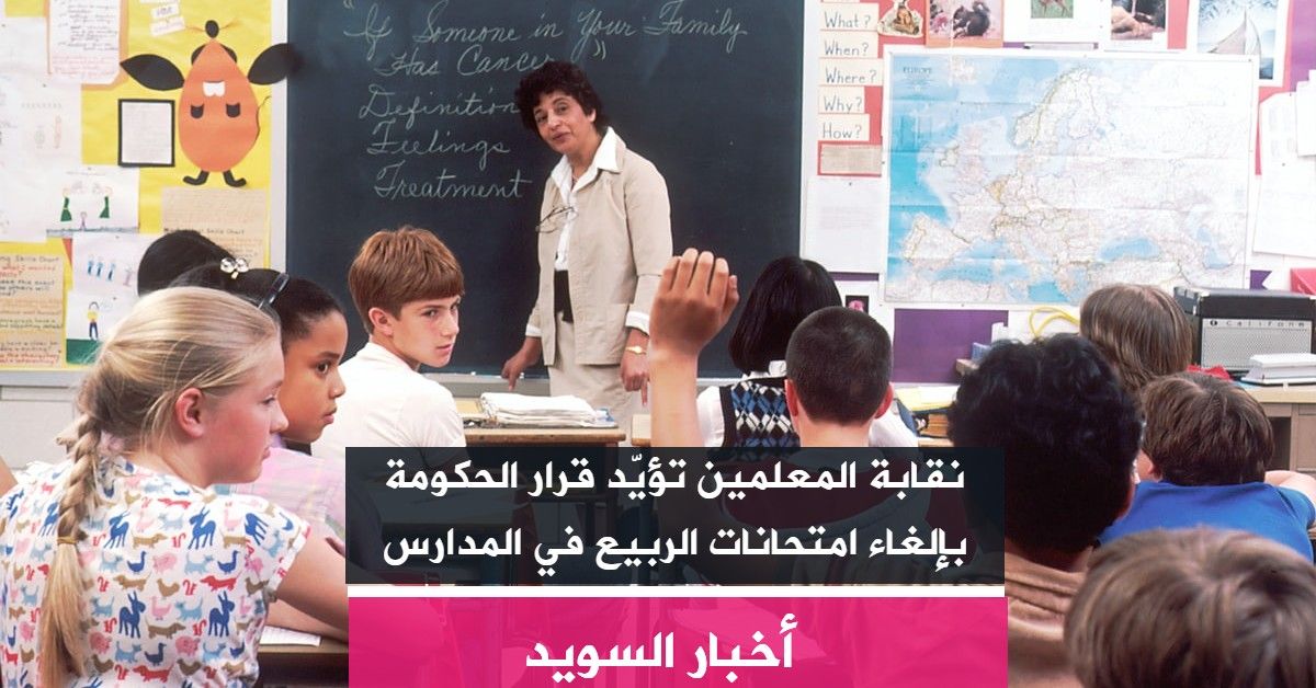 نقابة المعلمين تؤيّد قرار الحكومة بإلغاء امتحانات الربيع في المدارس