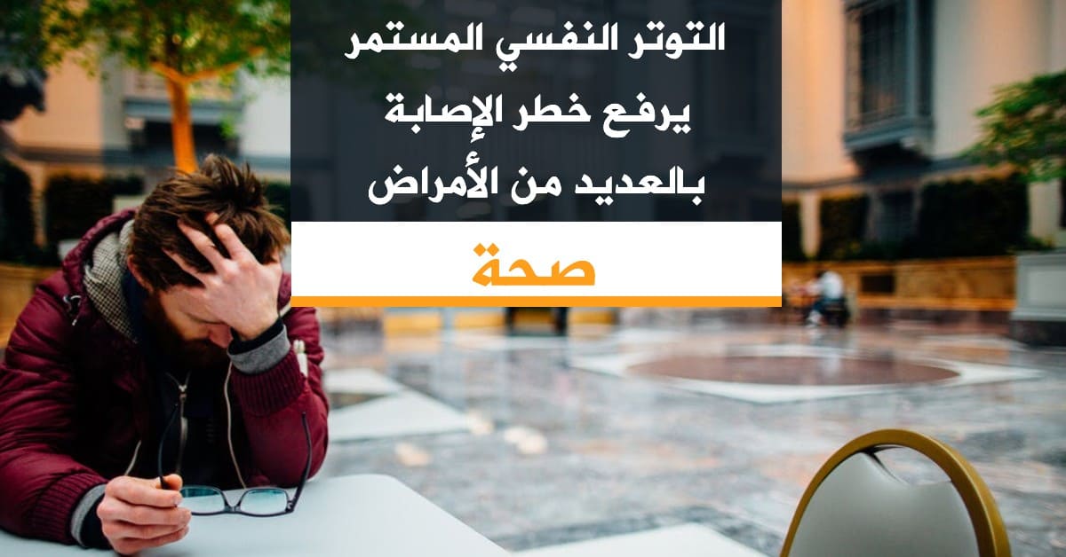 التوتر النفسي المستمر يرفع خطر الإصابة بالعديد من الأمراض