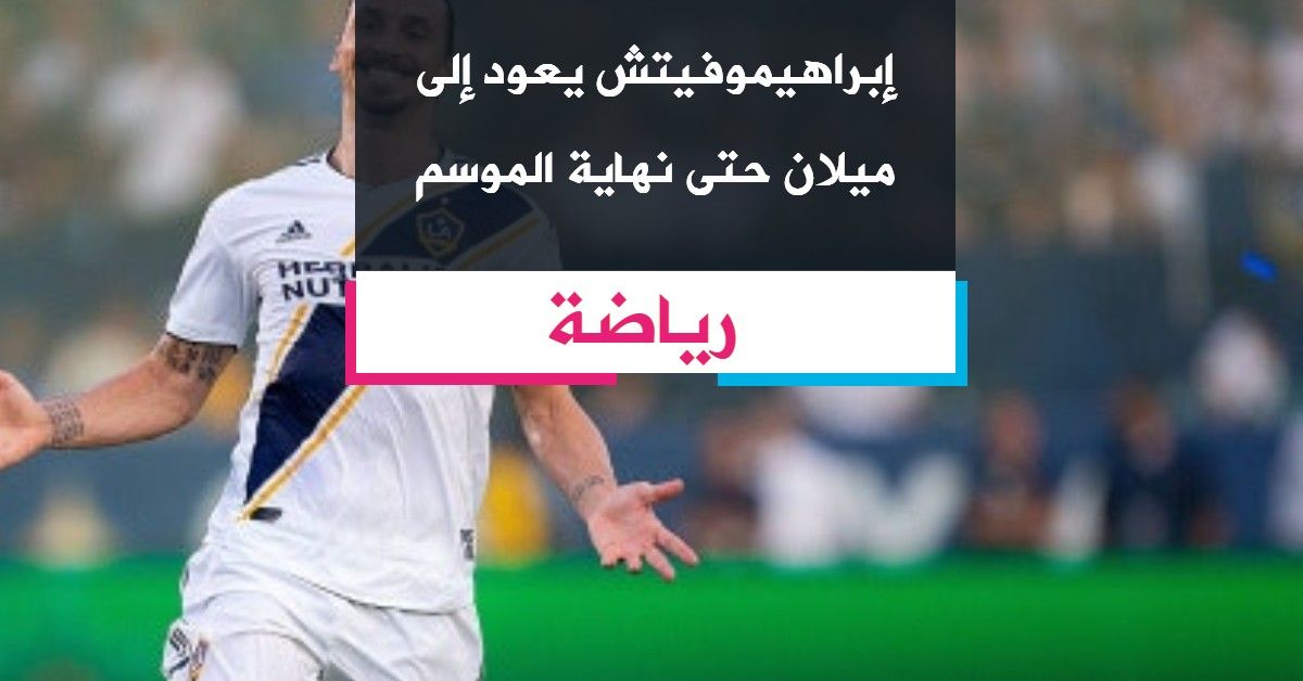 إبراهيموفيتش يعود إلى ميلان حتى نهاية الموسم