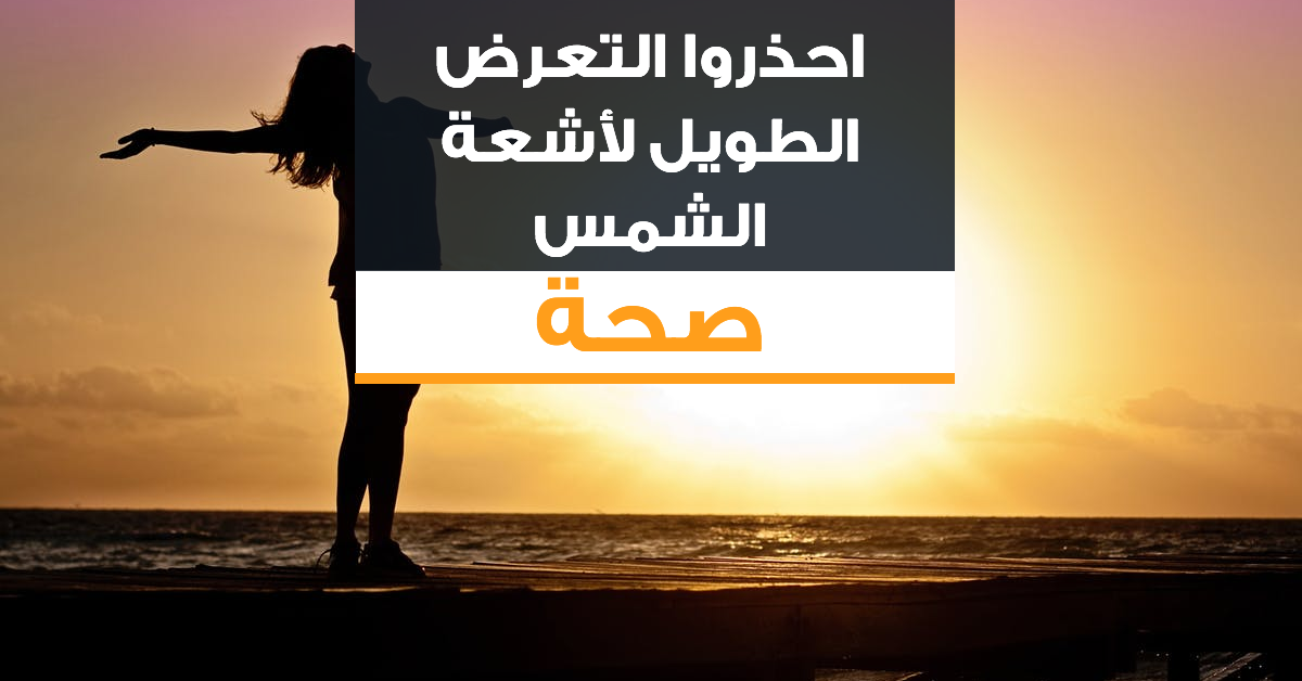 احذروا التعرض الطويل لأشعة الشمس!